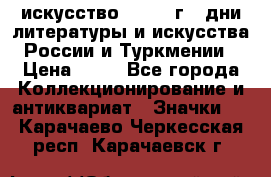 1.1) искусство : 1984 г - дни литературы и искусства России и Туркмении › Цена ­ 89 - Все города Коллекционирование и антиквариат » Значки   . Карачаево-Черкесская респ.,Карачаевск г.